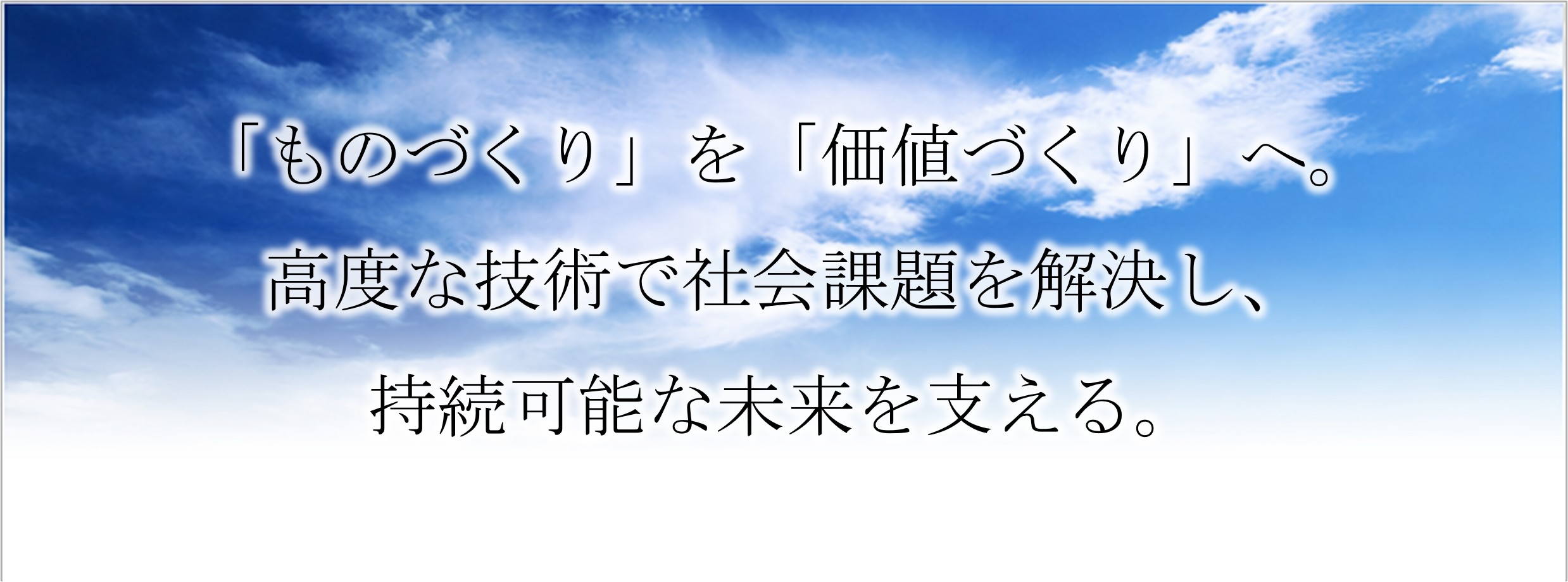「ものづくり」を「価値づくり」へ。高度な技術で社会課題を解決し、持続可能な未来を支える。