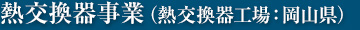 熱交換器事業（熱交換器工場：岡山県）